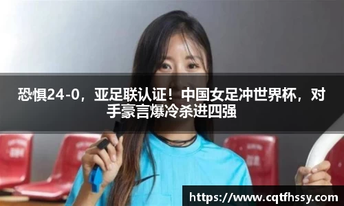 恐惧24-0，亚足联认证！中国女足冲世界杯，对手豪言爆冷杀进四强